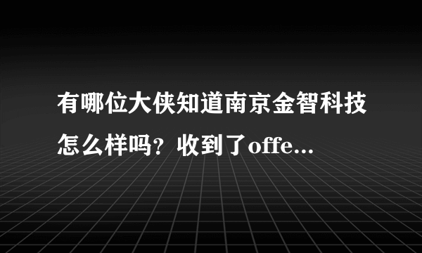 有哪位大侠知道南京金智科技怎么样吗？收到了offer不知道该不该签，职位是电气自动化-服务工程师。