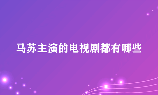 马苏主演的电视剧都有哪些