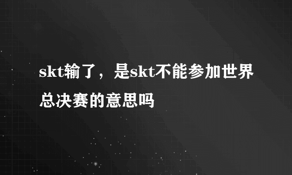 skt输了，是skt不能参加世界总决赛的意思吗