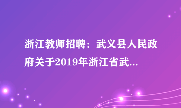 浙江教师招聘：武义县人民政府关于2019年浙江省武义第一中学招聘教师8人公告 