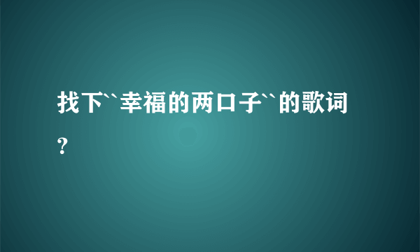 找下``幸福的两口子``的歌词？