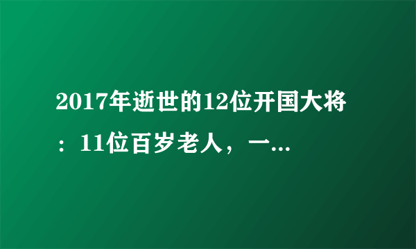 2017年逝世的12位开国大将：11位百岁老人，一位98岁！