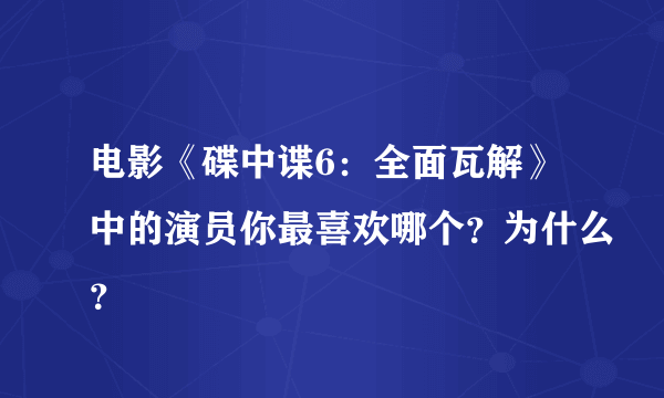 电影《碟中谍6：全面瓦解》中的演员你最喜欢哪个？为什么？