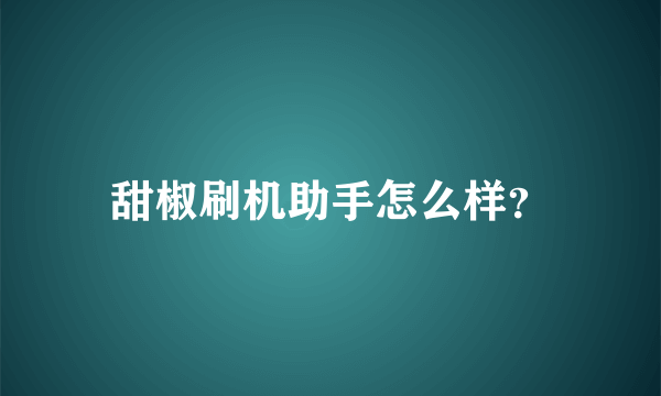 甜椒刷机助手怎么样？