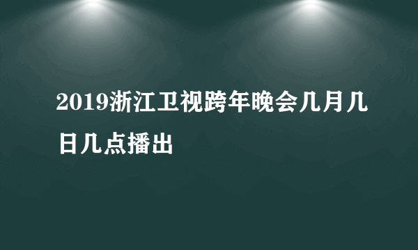 2019浙江卫视跨年晚会几月几日几点播出