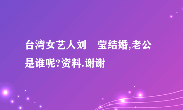 台湾女艺人刘喆莹结婚,老公是谁呢?资料.谢谢