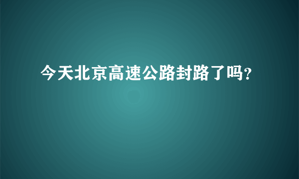 今天北京高速公路封路了吗？