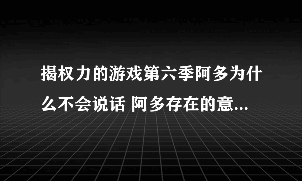 揭权力的游戏第六季阿多为什么不会说话 阿多存在的意义是什么