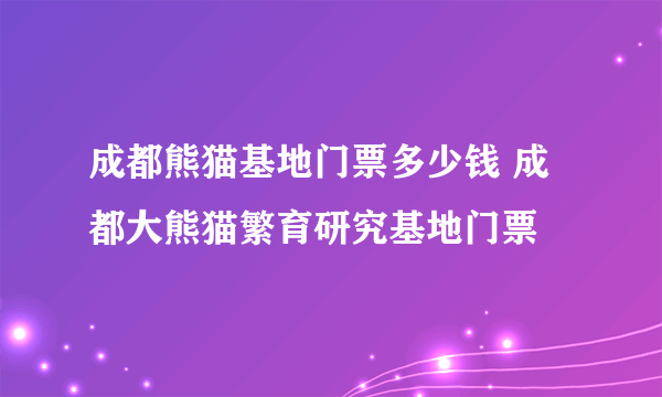 成都熊猫基地门票多少钱 成都大熊猫繁育研究基地门票