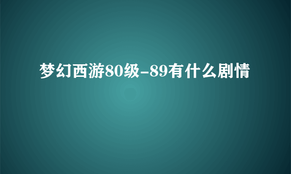 梦幻西游80级-89有什么剧情