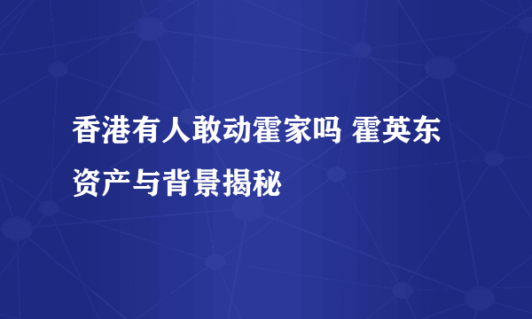 香港有人敢动霍家吗 霍英东资产与背景揭秘