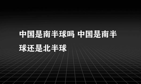 中国是南半球吗 中国是南半球还是北半球