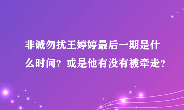 非诚勿扰王婷婷最后一期是什么时间？或是他有没有被牵走？