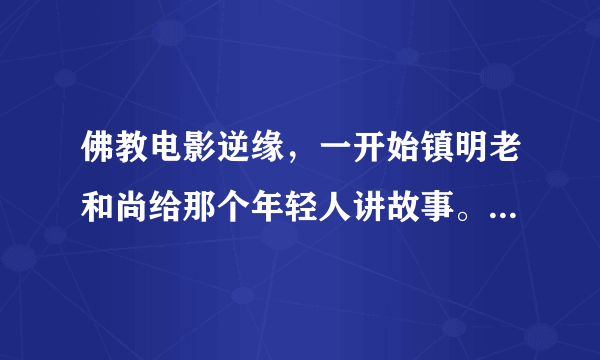 佛教电影逆缘，一开始镇明老和尚给那个年轻人讲故事。那个年轻人演员叫什么名字，谁能告诉我？谢谢啦？