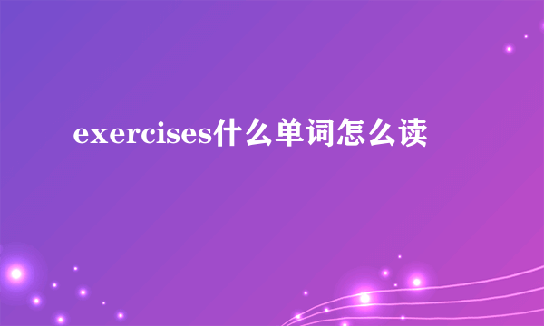 exercises什么单词怎么读