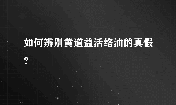 如何辨别黄道益活络油的真假？