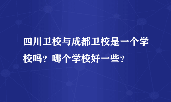 四川卫校与成都卫校是一个学校吗？哪个学校好一些？