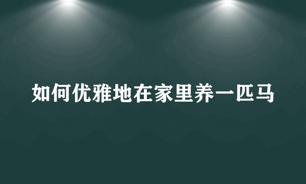 如何优雅地在家里养一匹马