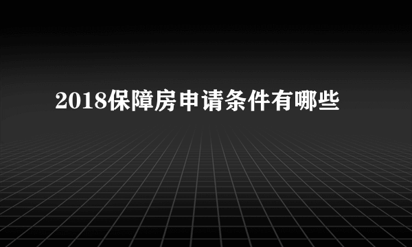 2018保障房申请条件有哪些