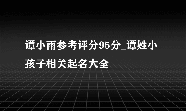 谭小雨参考评分95分_谭姓小孩子相关起名大全