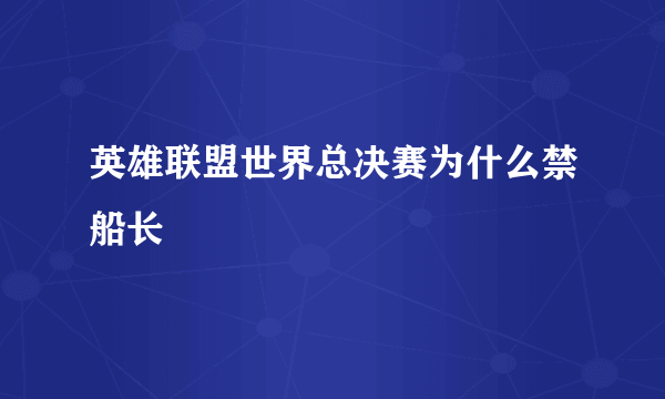 英雄联盟世界总决赛为什么禁船长