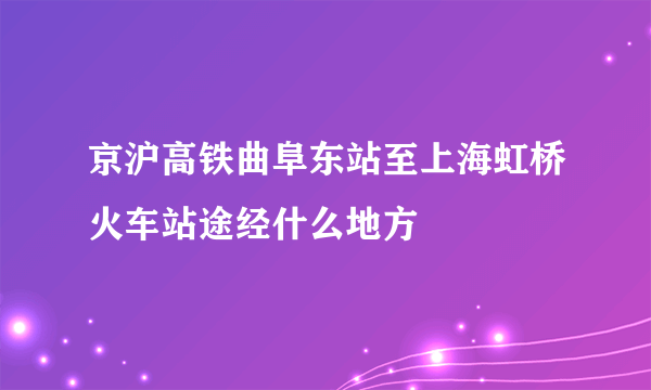 京沪高铁曲阜东站至上海虹桥火车站途经什么地方