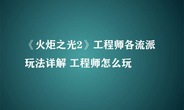 《火炬之光2》工程师各流派玩法详解 工程师怎么玩