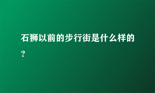 石狮以前的步行街是什么样的？