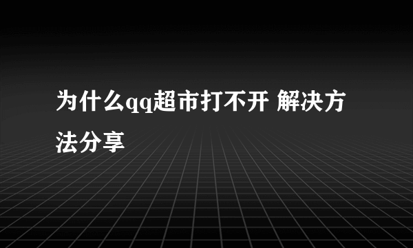 为什么qq超市打不开 解决方法分享