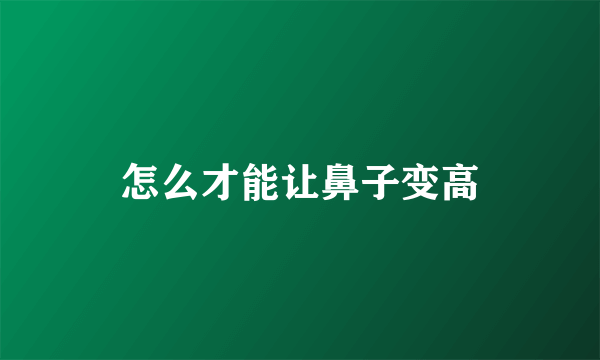 怎么才能让鼻子变高