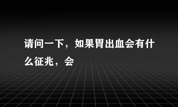 请问一下，如果胃出血会有什么征兆，会