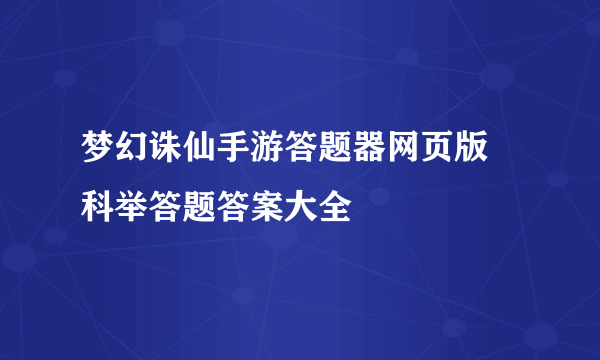 梦幻诛仙手游答题器网页版 科举答题答案大全