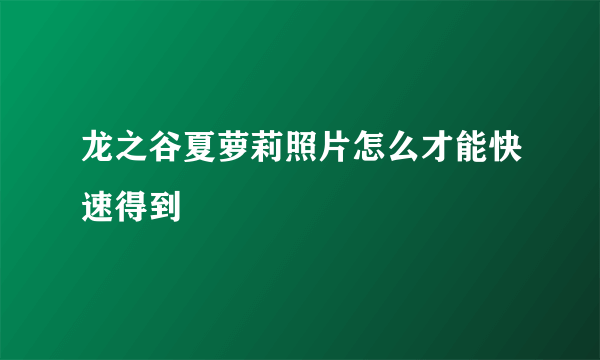 龙之谷夏萝莉照片怎么才能快速得到