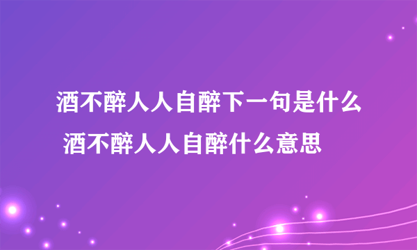 酒不醉人人自醉下一句是什么 酒不醉人人自醉什么意思