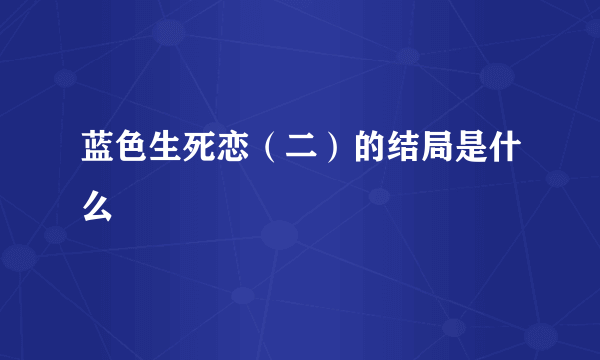 蓝色生死恋（二）的结局是什么