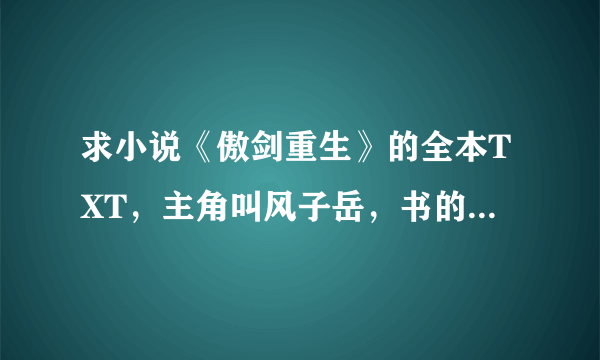 求小说《傲剑重生》的全本TXT，主角叫风子岳，书的作者是蒙白？？