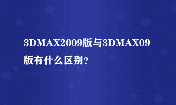 3DMAX2009版与3DMAX09版有什么区别？