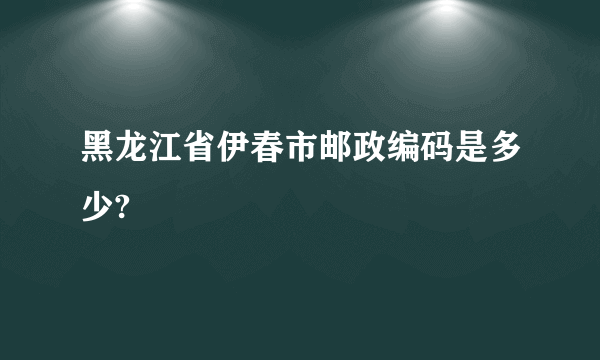 黑龙江省伊春市邮政编码是多少?