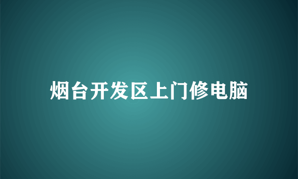 烟台开发区上门修电脑