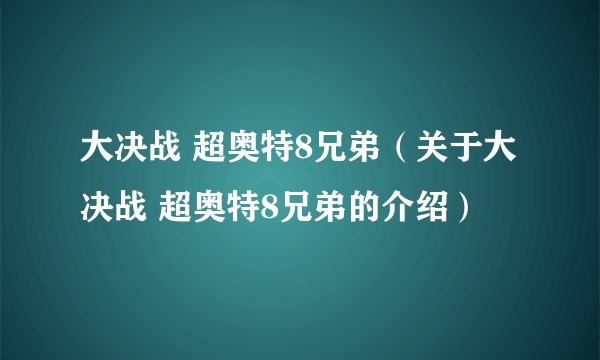 大决战 超奥特8兄弟（关于大决战 超奥特8兄弟的介绍）