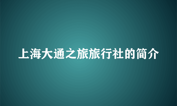 上海大通之旅旅行社的简介