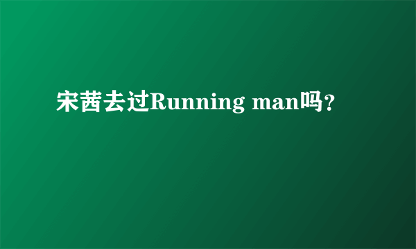 宋茜去过Running man吗？