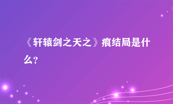 《轩辕剑之天之》痕结局是什么？