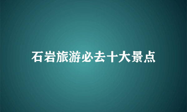 石岩旅游必去十大景点