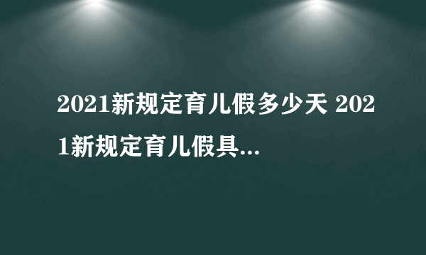 2021新规定育儿假多少天 2021新规定育儿假具体什么时候执行