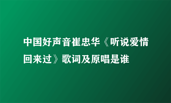 中国好声音崔忠华《听说爱情回来过》歌词及原唱是谁