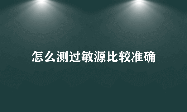 怎么测过敏源比较准确