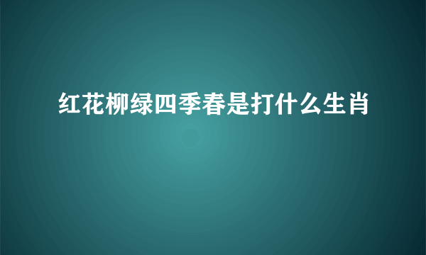 红花柳绿四季春是打什么生肖