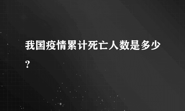 我国疫情累计死亡人数是多少？