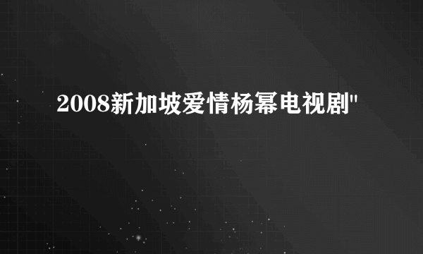 2008新加坡爱情杨幂电视剧